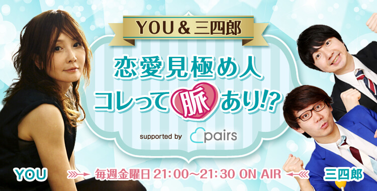 YOU&三四郎 恋愛見極め人 コレって脈あり!? supported by Pairs 公式Twitterにて情報配信中!